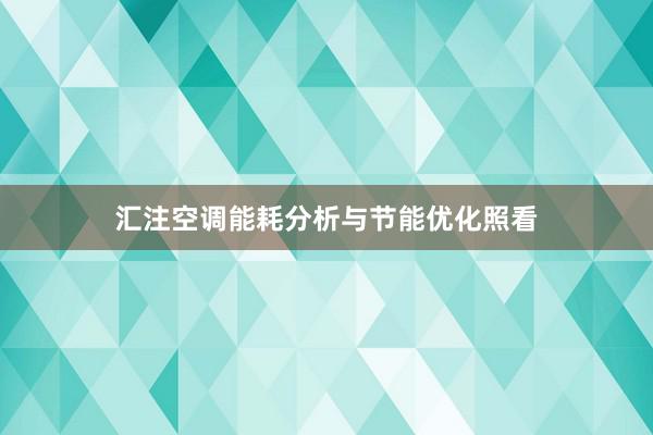 汇注空调能耗分析与节能优化照看